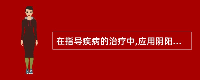 在指导疾病的治疗中,应用阴阳学说来( )