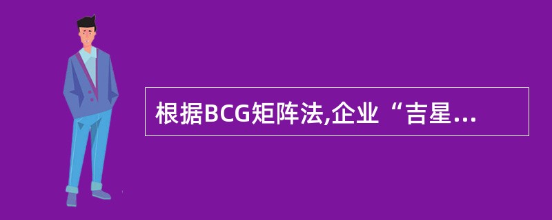 根据BCG矩阵法,企业“吉星”类业务应采取的经营战略是( )。
