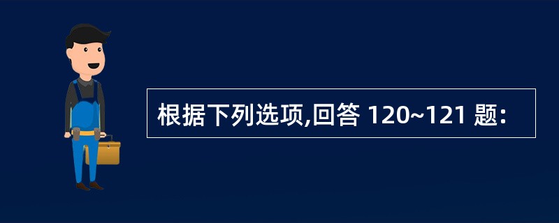 根据下列选项,回答 120~121 题: