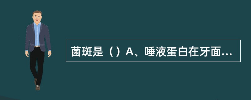 菌斑是()A、唾液蛋白在牙面的沉积物B、食物残渣在牙面的沉积物C、细胞外多糖在 菌斑是()A、唾液蛋白在牙面的沉积物B、食物残渣在牙面的沉积物C、细胞外多糖在
