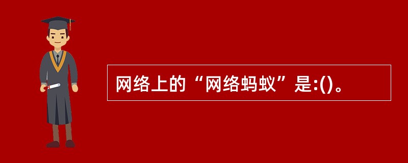 网络上的“网络蚂蚁”是:()。