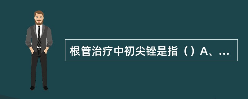 根管治疗中初尖锉是指（）A、既能深入根管到达解剖根尖孔，又稍有摩擦感的锉B、能