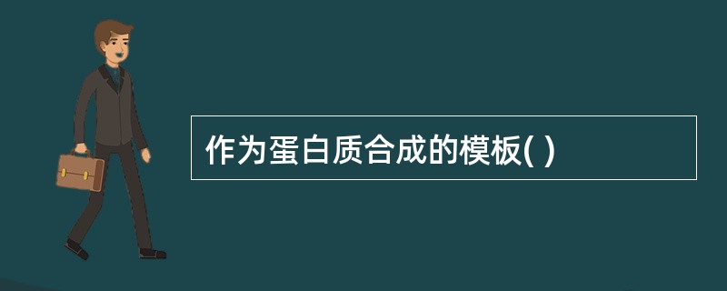 作为蛋白质合成的模板( )