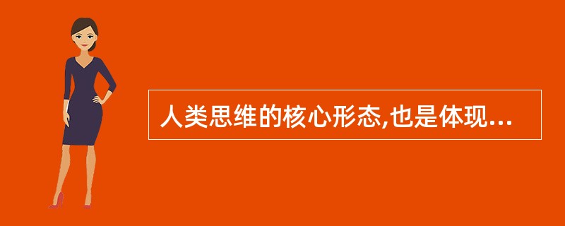 人类思维的核心形态,也是体现人与动物思维水平根本差异的思维类型是( )。