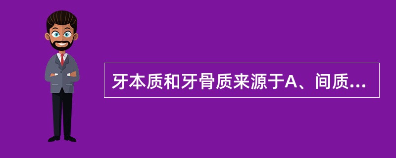 牙本质和牙骨质来源于A、间质细胞B、上皮细胞C、骨髓细胞D、牙本质细胞E、骨细胞