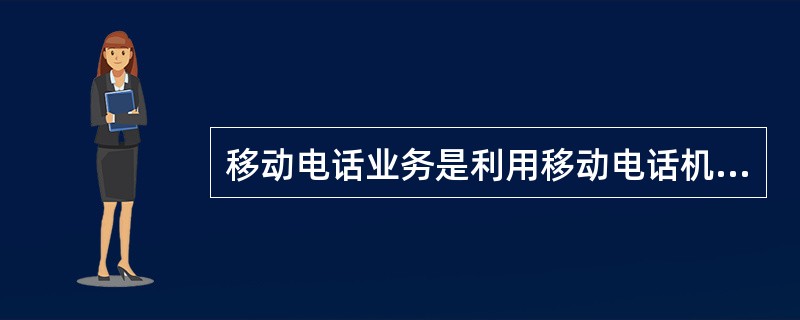 移动电话业务是利用移动电话机通过基站和( )进行相互通话的业务,它通过与公用电话