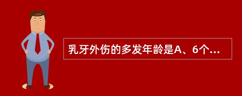 乳牙外伤的多发年龄是A、6个月～1岁B、1～2岁C、2～4岁D、4～6岁E、6岁