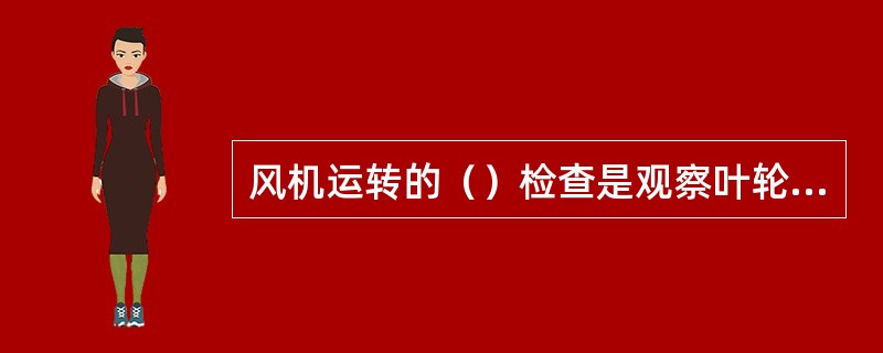 风机运转的（）检查是观察叶轮停转后不能每次都停在同一位置。