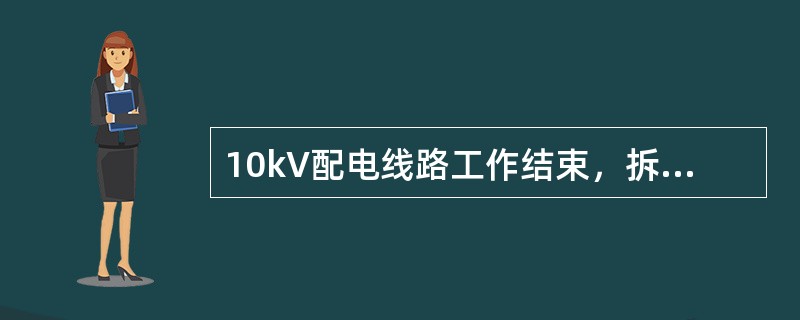 10kV配电线路工作结束，拆除接地线时，登杆人员应在接地线的另一侧上杆，对导线应