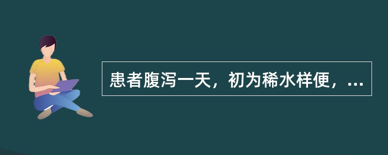 患者腹泻一天，初为稀水样便，量多，无腹痛，4～5次后便中粪质减少，似淘米水样，且