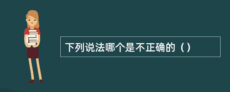下列说法哪个是不正确的（）