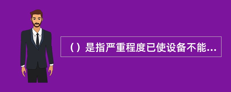 （）是指严重程度已使设备不能继续安全运行，随时可能导致发生事故或危及人身安全的缺