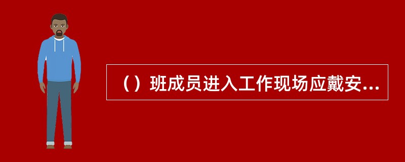 （）班成员进入工作现场应戴安全帽，登高作业时，应系好安全腰带，按规定着装.