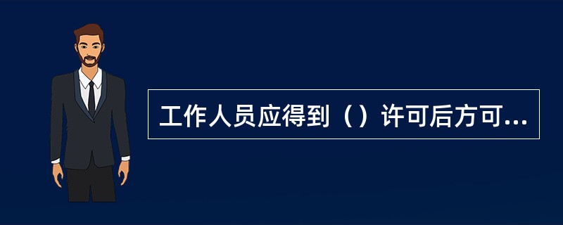 工作人员应得到（）许可后方可登杆。登杆前，要检查杆根，检查登杆工具完好，核对色标