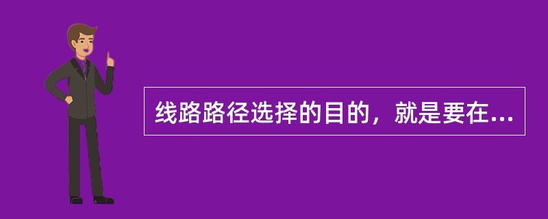 线路路径选择的目的，就是要在线路起讫点之间选出一个安全可靠，经济合理，又符合国家