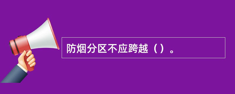 防烟分区不应跨越（）。