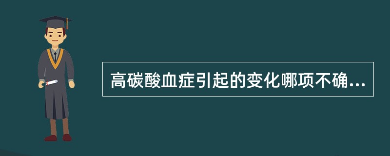 高碳酸血症引起的变化哪项不确切（）