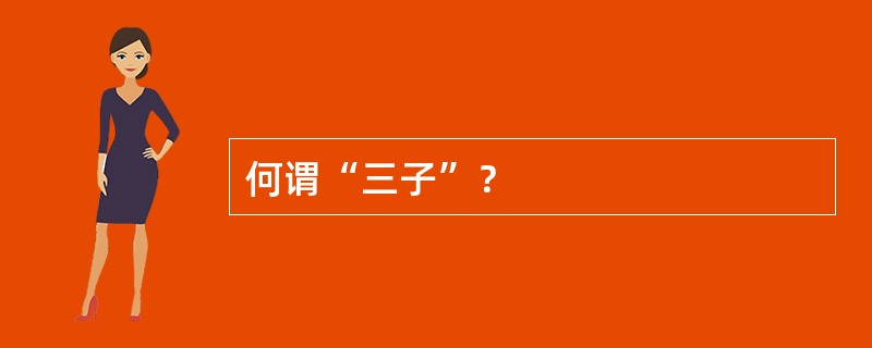 何谓“三子”？