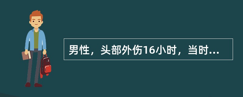 男性，头部外伤16小时，当时有昏迷25分钟，3小时前开始神志渐差。查体：刺痛可以