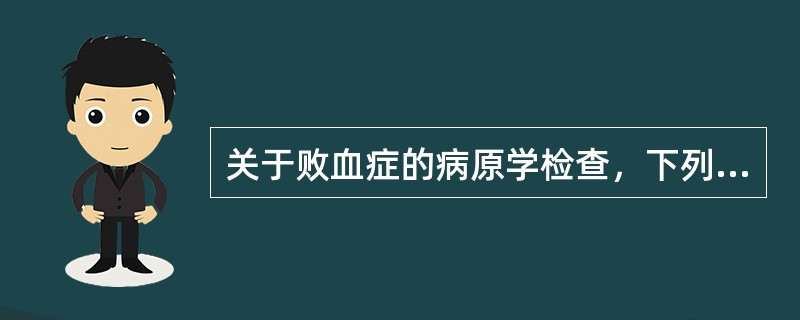 关于败血症的病原学检查，下列叙述不正确的是（）