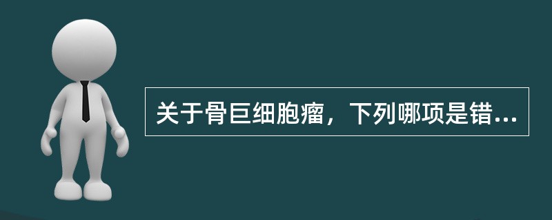 关于骨巨细胞瘤，下列哪项是错误的（）