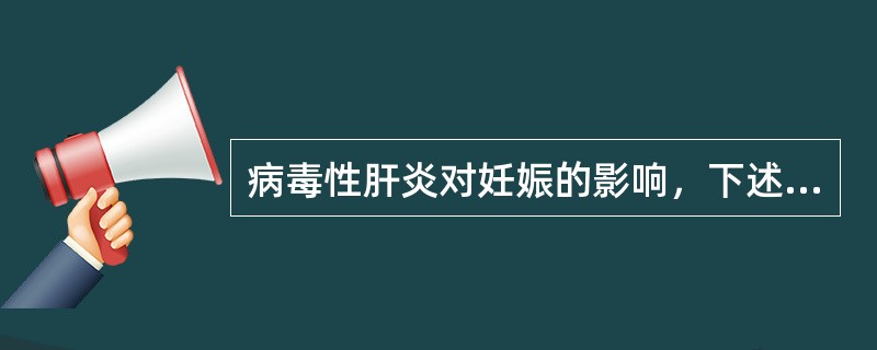 病毒性肝炎对妊娠的影响，下述哪项应除外（）