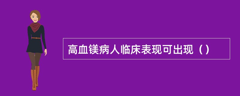 高血镁病人临床表现可出现（）