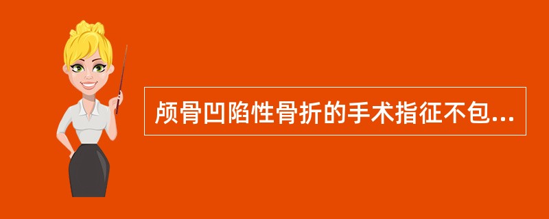 颅骨凹陷性骨折的手术指征不包括（）