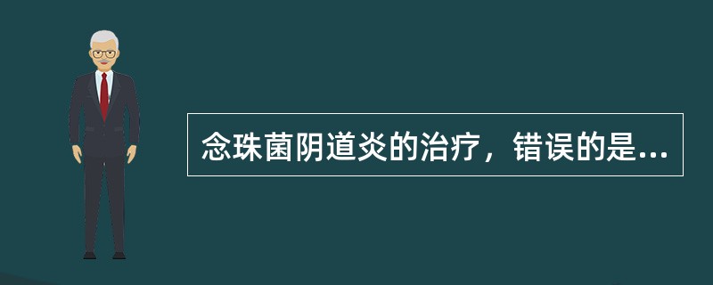 念珠菌阴道炎的治疗，错误的是（）