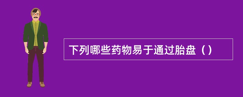 下列哪些药物易于通过胎盘（）