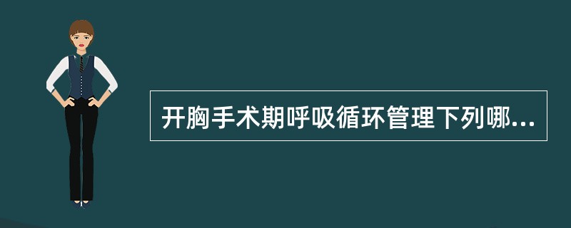 开胸手术期呼吸循环管理下列哪几项是正确的（）