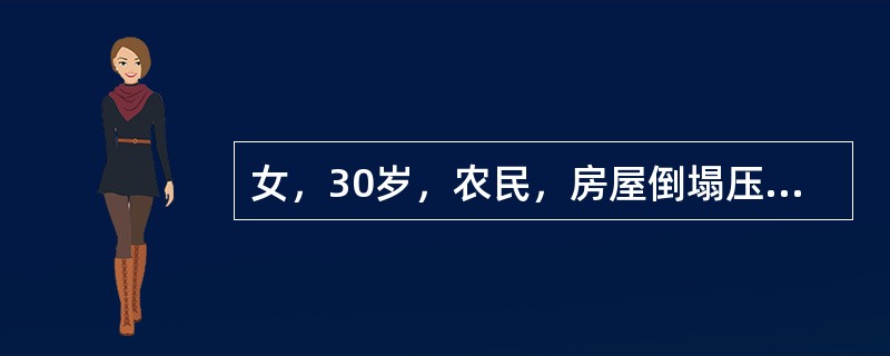 女，30岁，农民，房屋倒塌压在上半身30分钟，呼吸困难，体格检查见神志清，血压1