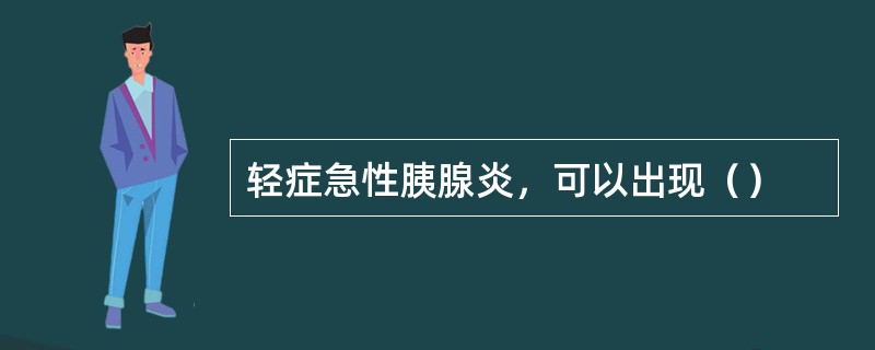 轻症急性胰腺炎，可以出现（）