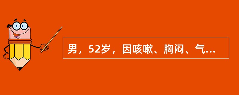 男，52岁，因咳嗽、胸闷、气短1周收入院。查体：T37.5℃，R24次／分，口唇