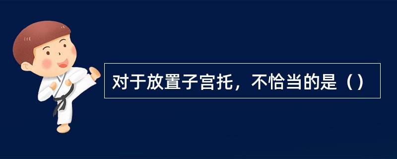 对于放置子宫托，不恰当的是（）