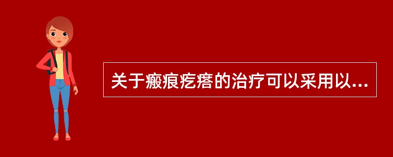 关于瘢痕疙瘩的治疗可以采用以下哪些方法（）