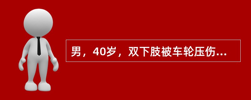 男，40岁，双下肢被车轮压伤6小时，查体：P115次／分BP90/60mmHg股