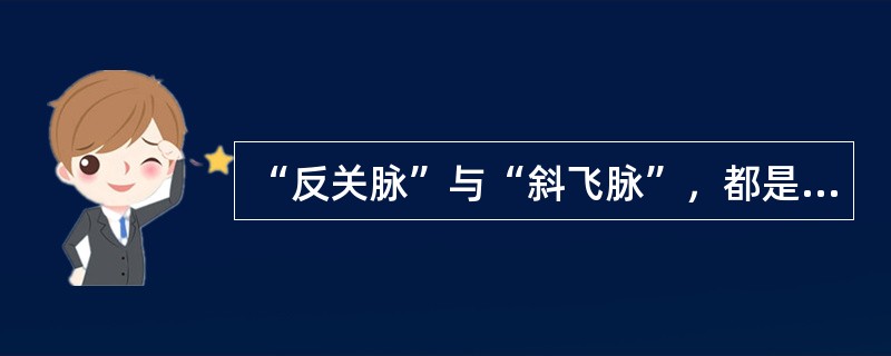 “反关脉”与“斜飞脉”，都是比较少见的病脉。（）