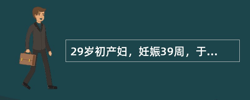 29岁初产妇，妊娠39周，于晨4时临产，10时自然破膜，20时20分查宫口开大3