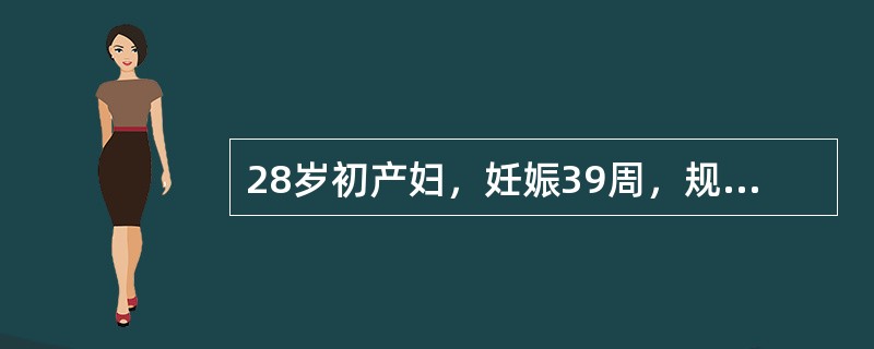 28岁初产妇，妊娠39周，规律宫缩2小时，枕右前位，胎心良好，骨盆外测量正常，B