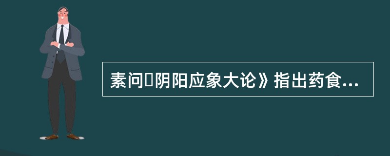 素问・阴阳应象大论》指出药食气味中气厚的性能是（）