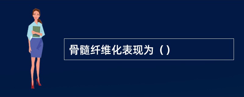 骨髓纤维化表现为（）