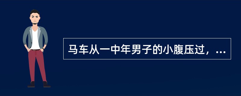 马车从一中年男子的小腹压过，腰与骨盆区疼痛，休克，不能自行排尿，膀胱胀满，直肠指