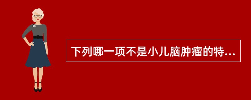 下列哪一项不是小儿脑肿瘤的特点（）