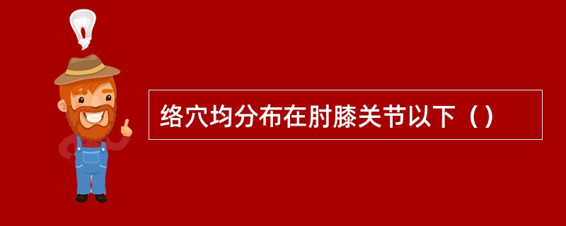 络穴均分布在肘膝关节以下（）