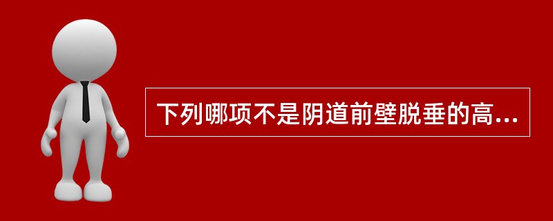 下列哪项不是阴道前壁脱垂的高危因素（）