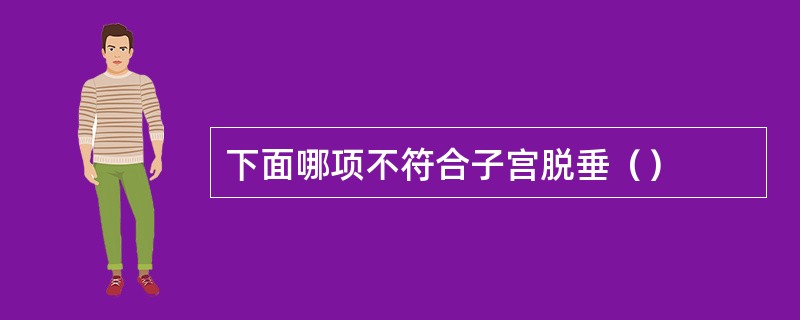 下面哪项不符合子宫脱垂（）