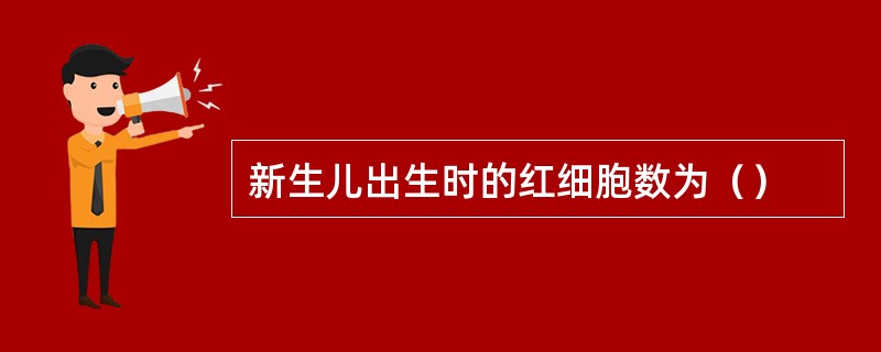 新生儿出生时的红细胞数为（）