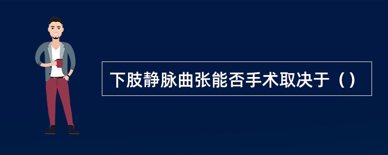 下肢静脉曲张能否手术取决于（）