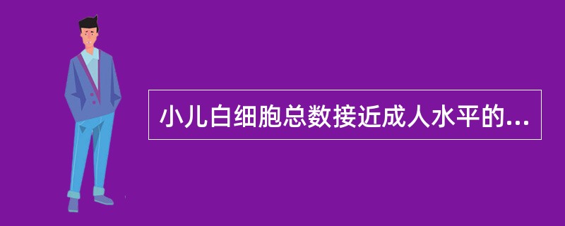 小儿白细胞总数接近成人水平的年龄为（）